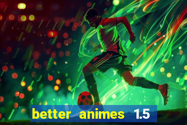 better animes 1.5 apk download